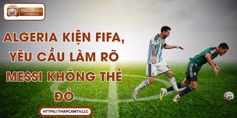 Algeria Kiện FIFA, Yêu Cầu Làm Rõ Messi Không Thẻ Đỏ