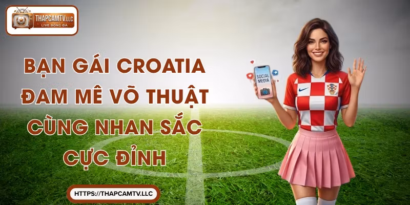 Bạn Gái Croatia – Đam Mê Võ Thuật Cùng Nhan Sắc Cực Đỉnh