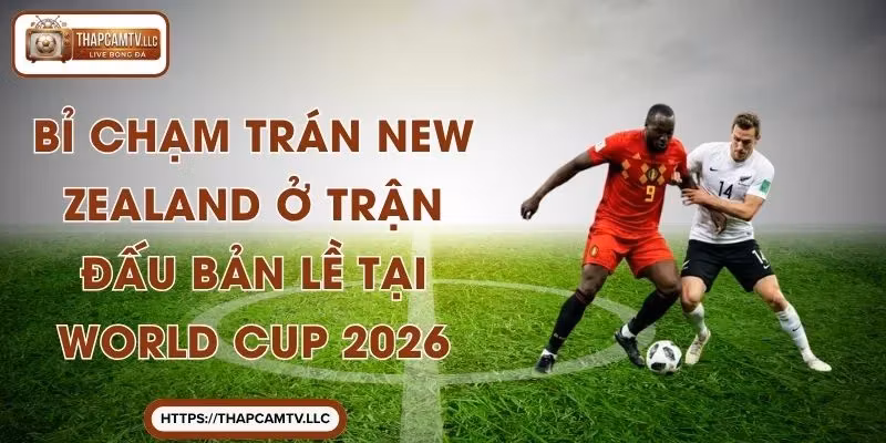 Bỉ Chạm Trán New Zealand Ở Trận Đấu Bản Lề Tại World Cup 2026