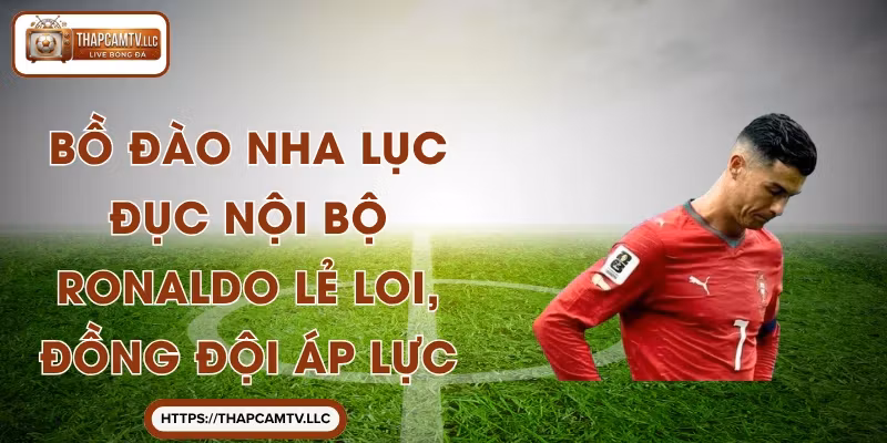Bồ Đào Nha Lục Đục Nội Bộ: Ronaldo Lẻ Loi, Đồng Đội Áp Lực