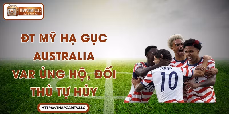 ĐT Mỹ hạ gục Australia: VAR ủng hộ, đối thủ tự hủy