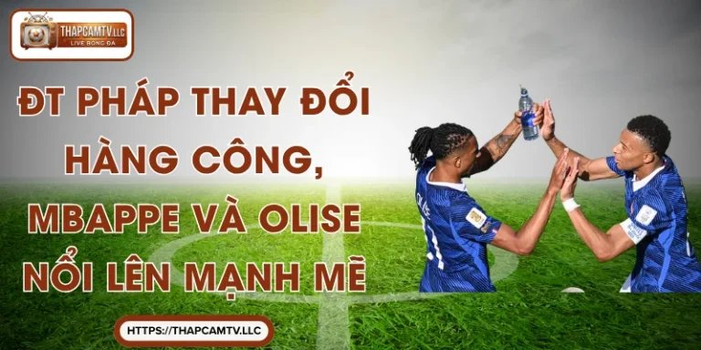 ĐT Pháp Thay Đổi Hàng Công, Mbappe Và Olise Nổi Lên Mạnh Mẽ