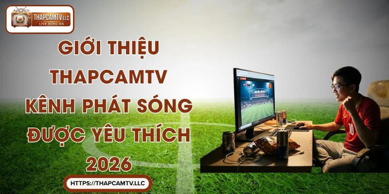 Giới Thiệu ThapcamTV - Kênh Phát Sóng Được Yêu Thích 2026