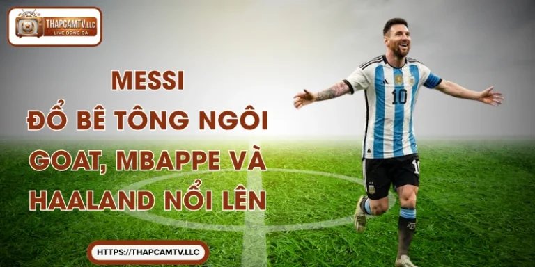 Messi - Đổ Bê Tông Ngôi GOAT, Mbappe Và Haaland Nổi Lên
