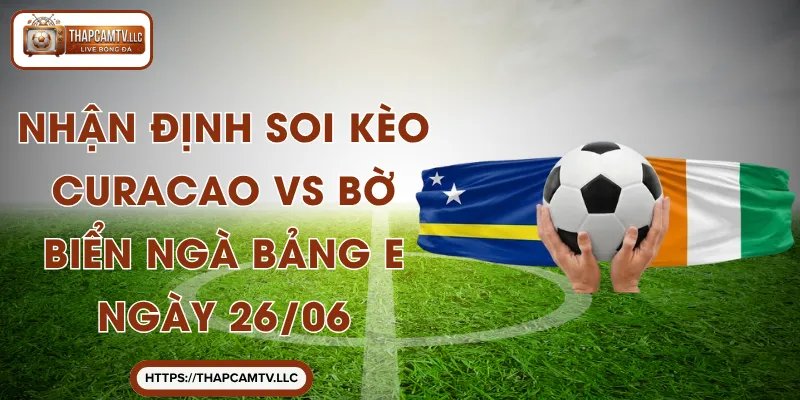 Nhận Định Soi Kèo Curacao VS Bờ Biển Ngà Bảng E Ngày 26/06