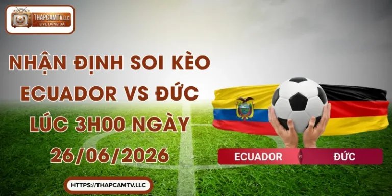 Nhận Định Soi Kèo Ecuador VS Đức Lúc 3h00 Ngày 26/06/2026