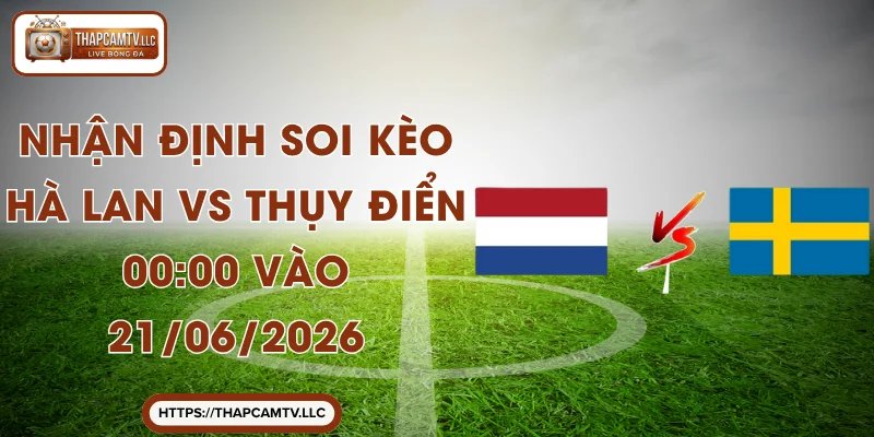 Nhận Định Soi Kèo Hà Lan Vs Thụy Điển 00:00 Vào 21/06/2026