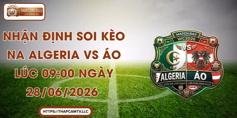 Nhận Định Soi Kèo Na Algeria vs Áo Lúc 09:00 Ngày 28/06/2026