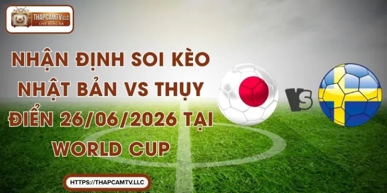 Nhận Định Soi Kèo Nhật Bản vs Thụy Điển 26/06/2026 Tại World Cup