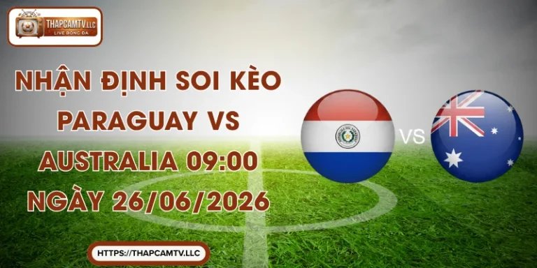 Nhận Định Soi Kèo Paraguay Vs Australia 09:00 Ngày 26/06/2026