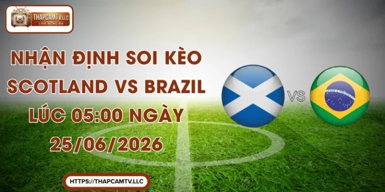 Nhận Định Soi Kèo Scotland Vs Brazil Lúc 05:00 Ngày 25/06/2026