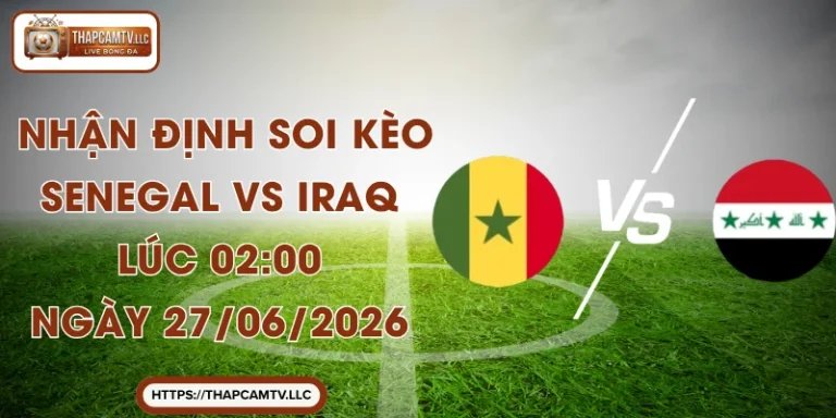Nhận Định Soi Kèo Senegal VS Iraq Lúc 02:00 Ngày 27/06/2026