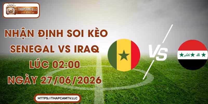 Nhận Định Soi Kèo Senegal VS Iraq Lúc 02:00 Ngày 27/06/2026