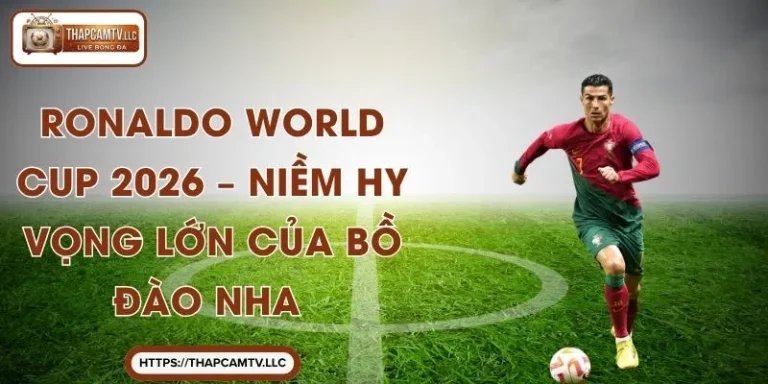 Ronaldo World Cup 2026 – Niềm Hy Vọng Lớn Của Bồ Đào Nha 